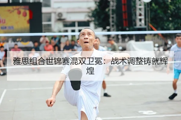 雅思组合世锦赛混双卫冕：战术调整铸就辉煌