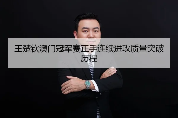王楚钦澳门冠军赛正手连续进攻质量突破历程