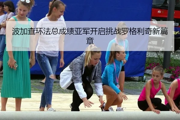 波加查环法总成绩亚军开启挑战罗格利奇新篇章