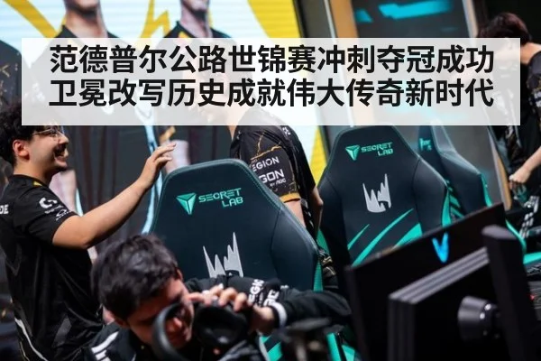 范德普尔公路世锦赛冲刺夺冠成功卫冕改写历史成就伟大传奇新时代