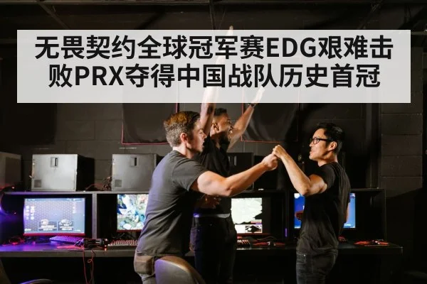 无畏契约全球冠军赛EDG艰难击败PRX夺得中国战队历史首冠