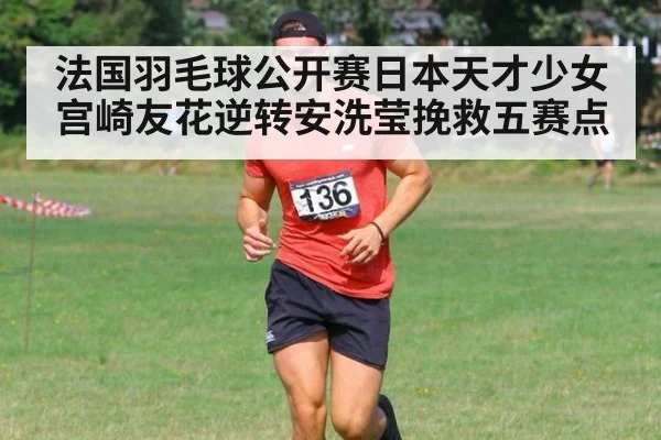 法国羽毛球公开赛日本天才少女宫崎友花逆转安洗莹挽救五赛点