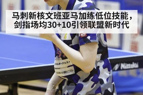 马刺新核文班亚马加练低位技能，剑指场均30+10引领联盟新时代