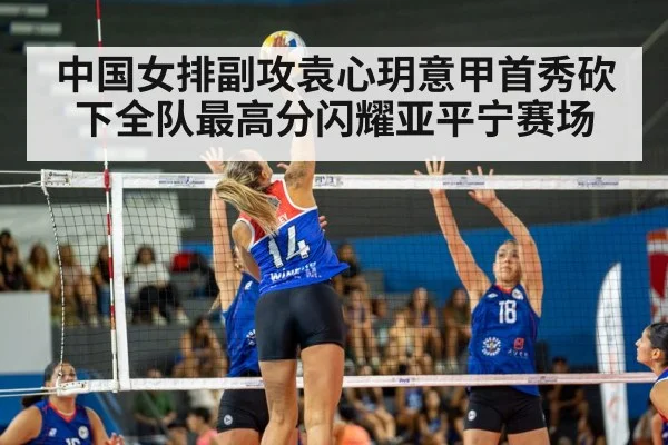 中国女排副攻袁心玥意甲首秀砍下全队最高分闪耀亚平宁赛场