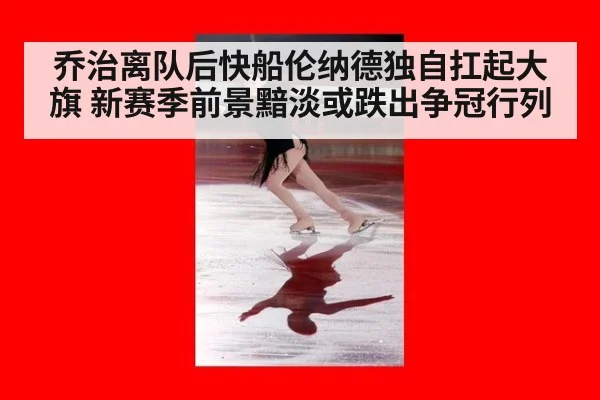 乔治离队后快船伦纳德独自扛起大旗 新赛季前景黯淡或跌出争冠行列