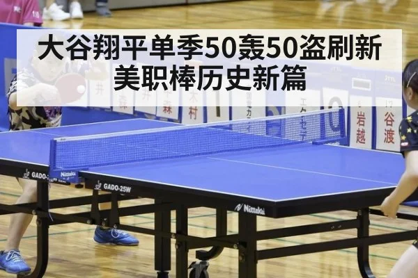 大谷翔平单季50轰50盗刷新美职棒历史新篇