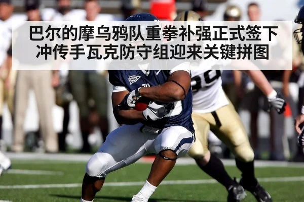巴尔的摩乌鸦队重拳补强正式签下冲传手瓦克防守组迎来关键拼图