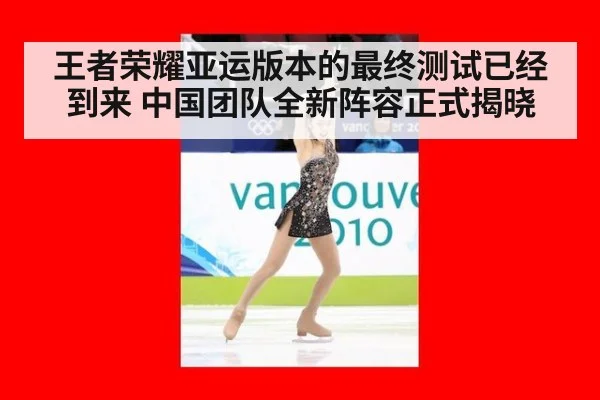 王者荣耀亚运版本的最终测试已经到来 中国团队全新阵容正式揭晓