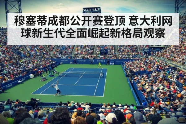 穆塞蒂成都公开赛登顶 意大利网球新生代全面崛起新格局观察