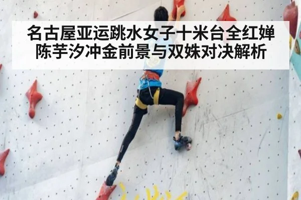 名古屋亚运跳水女子十米台全红婵陈芋汐冲金前景与双姝对决解析